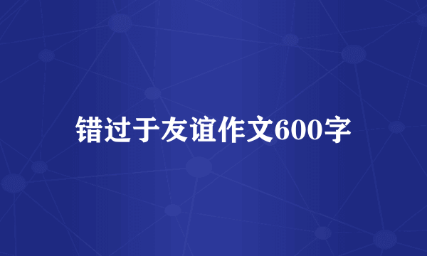错过于友谊作文600字