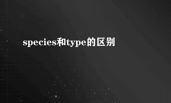 species和type的区别