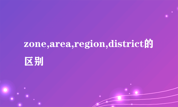 zone,area,region,district的区别