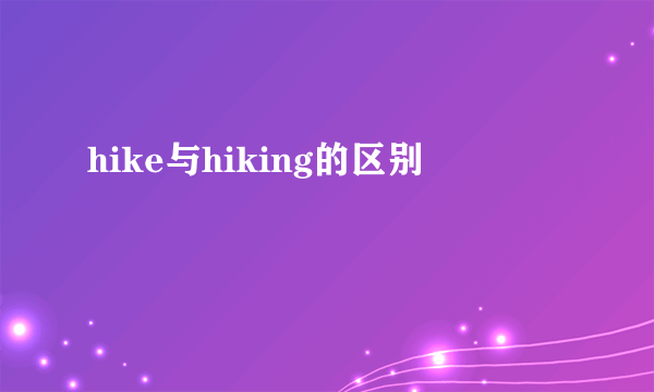 hike与hiking的区别