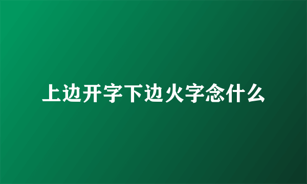 上边开字下边火字念什么