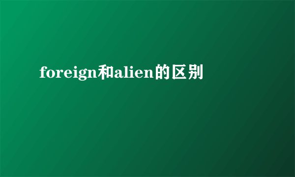 foreign和alien的区别