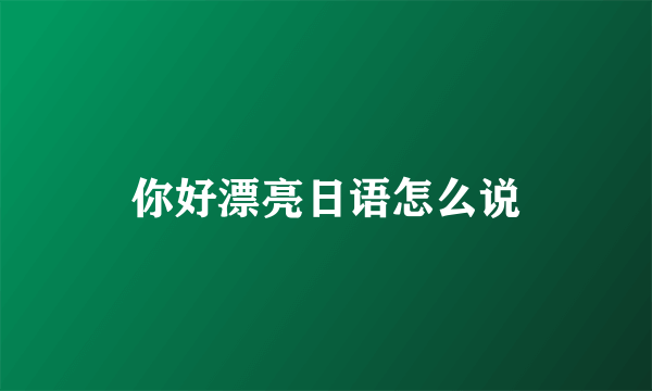 你好漂亮日语怎么说