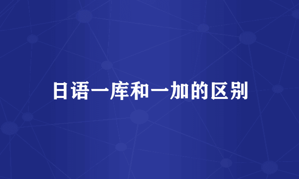 日语一库和一加的区别