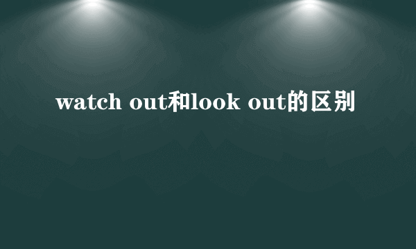 watch out和look out的区别