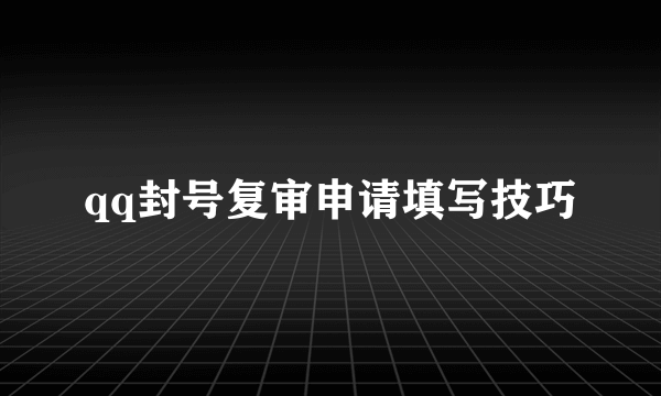 qq封号复审申请填写技巧