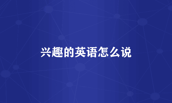 兴趣的英语怎么说