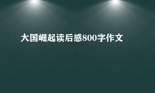大国崛起读后感800字作文