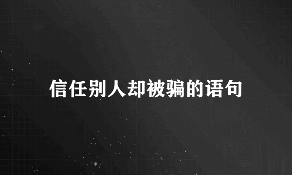 信任别人却被骗的语句