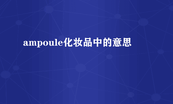 ampoule化妆品中的意思