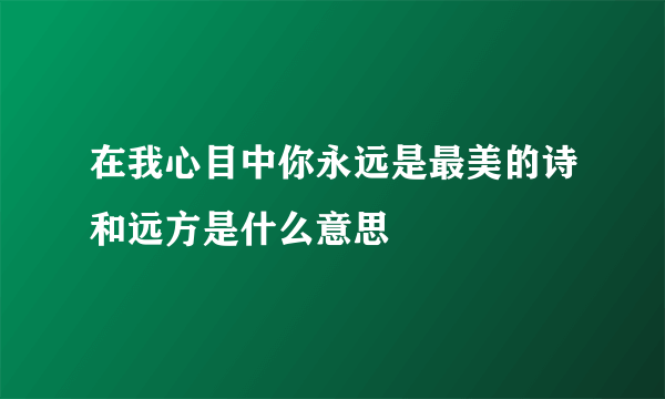 在我心目中你永远是最美的诗和远方是什么意思