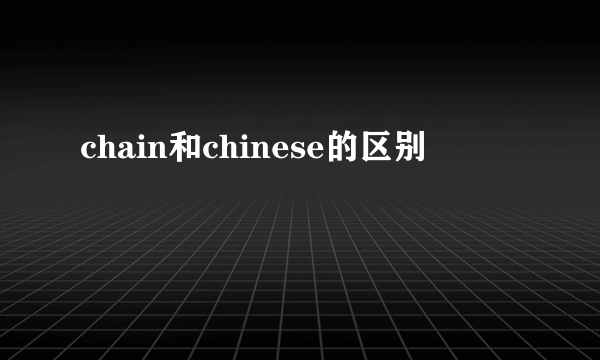 chain和chinese的区别