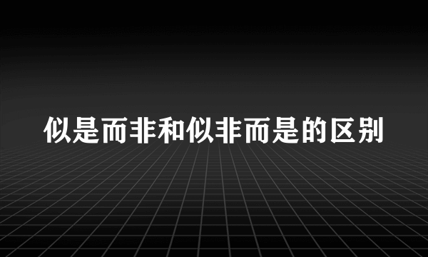 似是而非和似非而是的区别