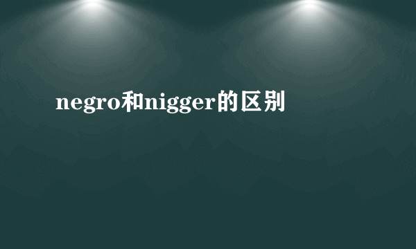 negro和nigger的区别