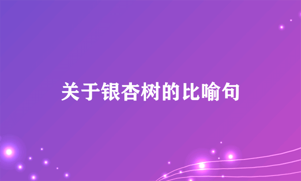 关于银杏树的比喻句