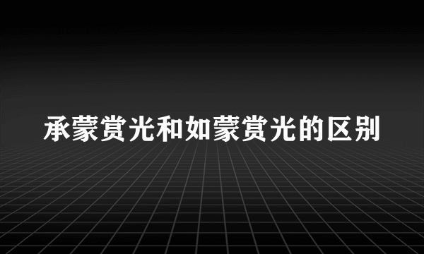 承蒙赏光和如蒙赏光的区别