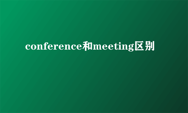 conference和meeting区别