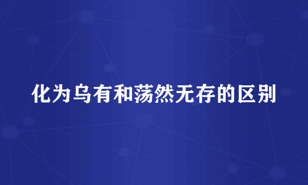 化为乌有和荡然无存的区别