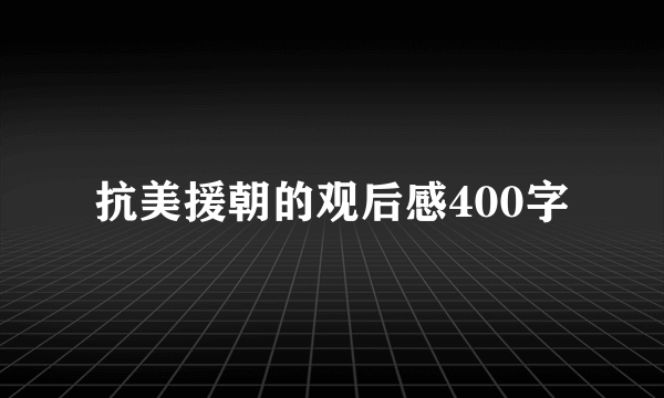 抗美援朝的观后感400字
