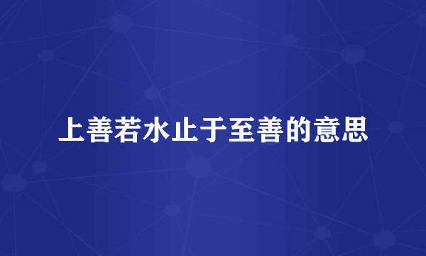 上善若水止于至善的意思