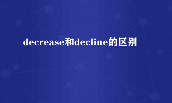 decrease和decline的区别
