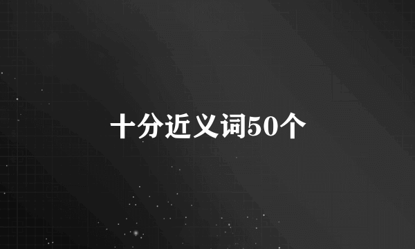 十分近义词50个