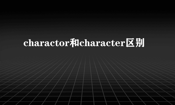 charactor和character区别