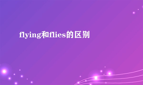 flying和flies的区别