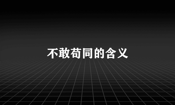 不敢苟同的含义