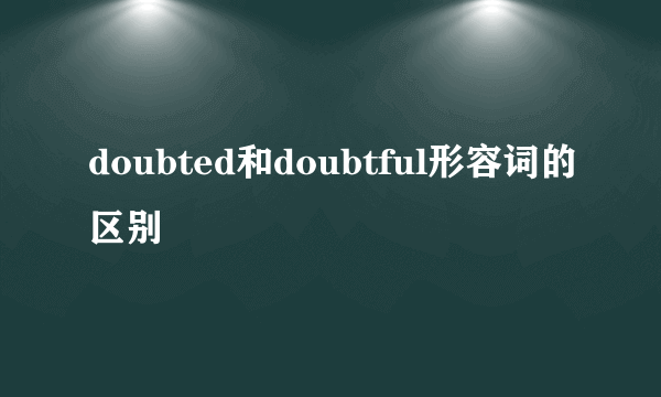 doubted和doubtful形容词的区别