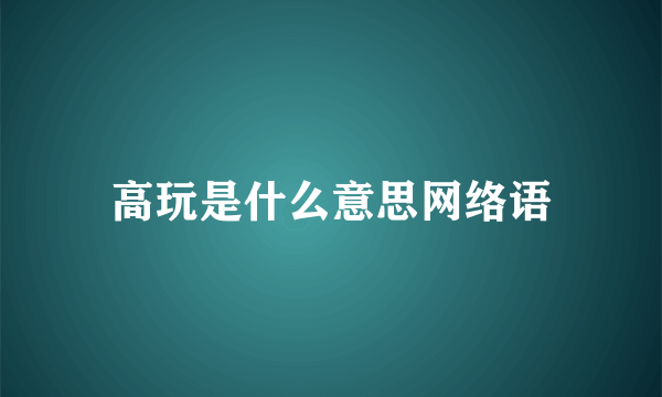 高玩是什么意思网络语