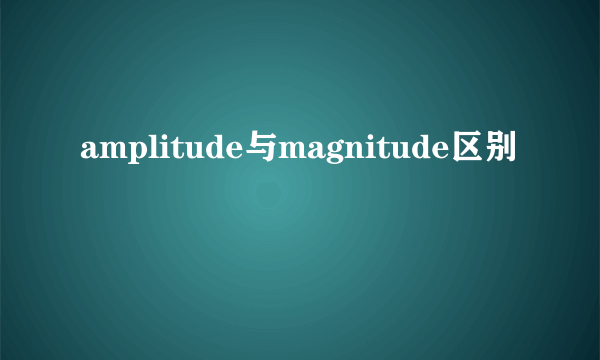 amplitude与magnitude区别