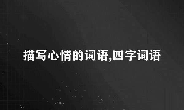 描写心情的词语,四字词语