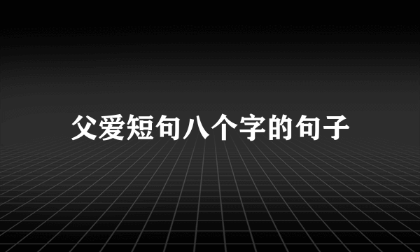 父爱短句八个字的句子
