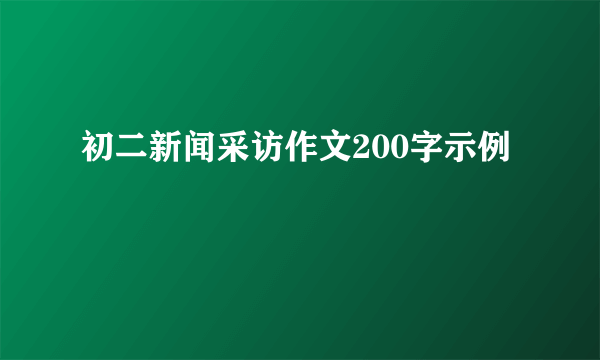 初二新闻采访作文200字示例