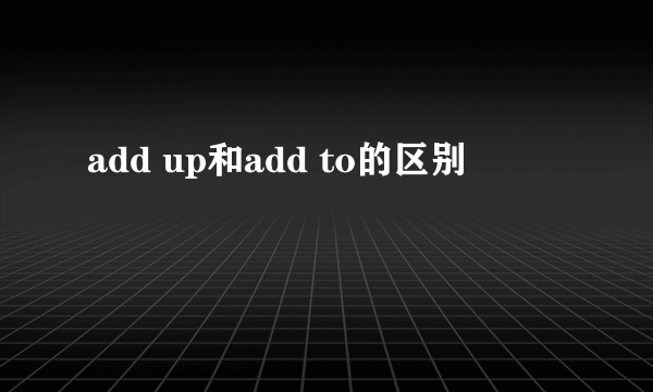 add up和add to的区别