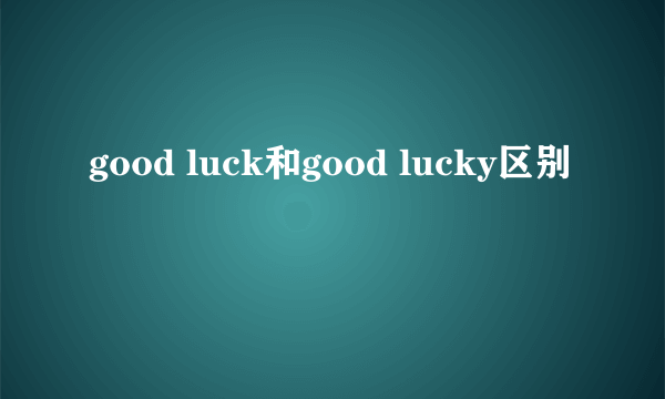 good luck和good lucky区别