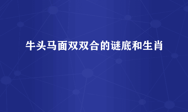 牛头马面双双合的谜底和生肖