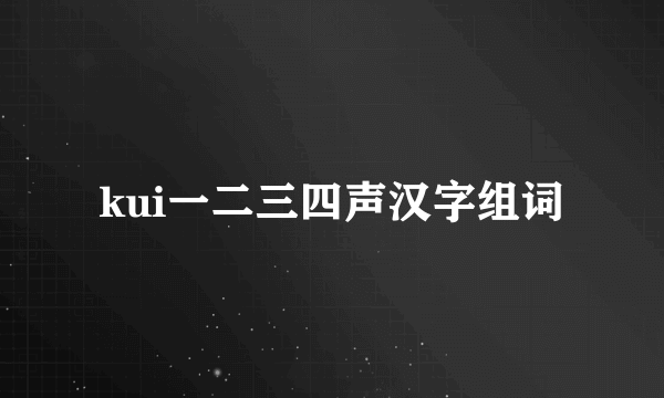 kui一二三四声汉字组词