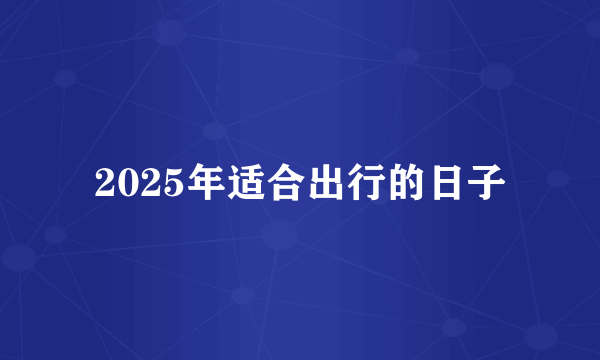 2025年适合出行的日子