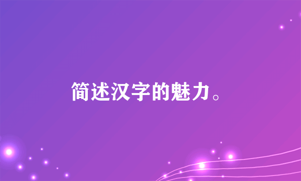 简述汉字的魅力。