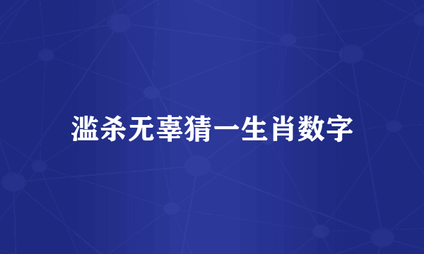 滥杀无辜猜一生肖数字