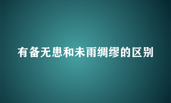 有备无患和未雨绸缪的区别