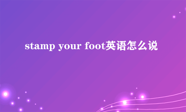 stamp your foot英语怎么说
