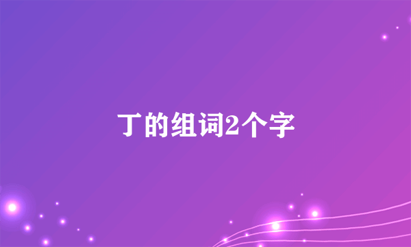 丁的组词2个字