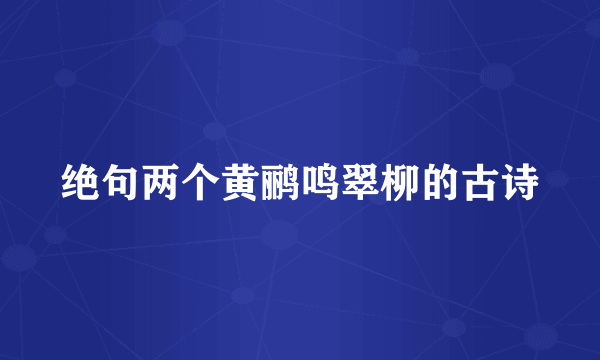 绝句两个黄鹂鸣翠柳的古诗