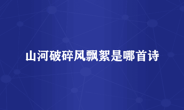 山河破碎风飘絮是哪首诗