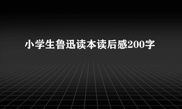 小学生鲁迅读本读后感200字