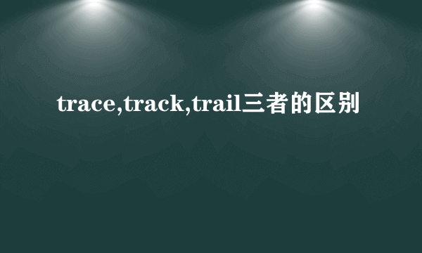 trace,track,trail三者的区别