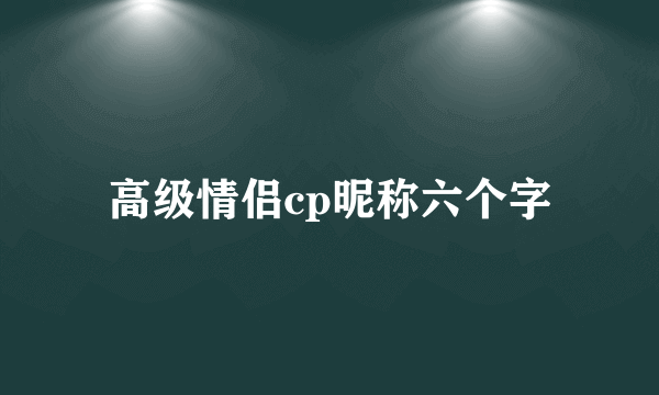 高级情侣cp昵称六个字